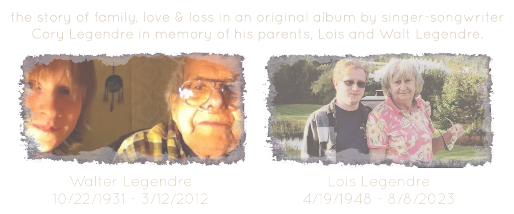 the story of family, love & loss in an original album by singer-songwriter Cory Legendre in memory of his parents, Lois and Walt Legendre.